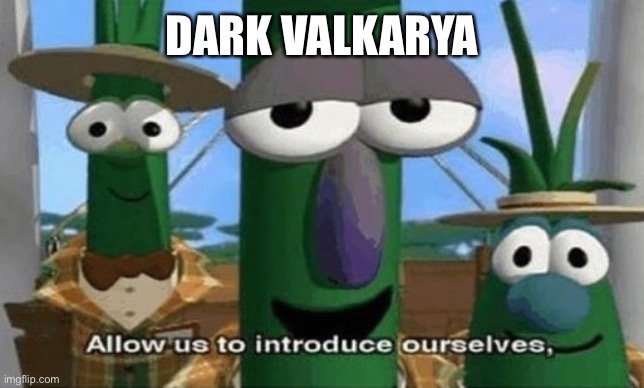 Allow Us to Introduce Ourselves | DARK VALKARYA | image tagged in allow us to introduce ourselves | made w/ Imgflip meme maker