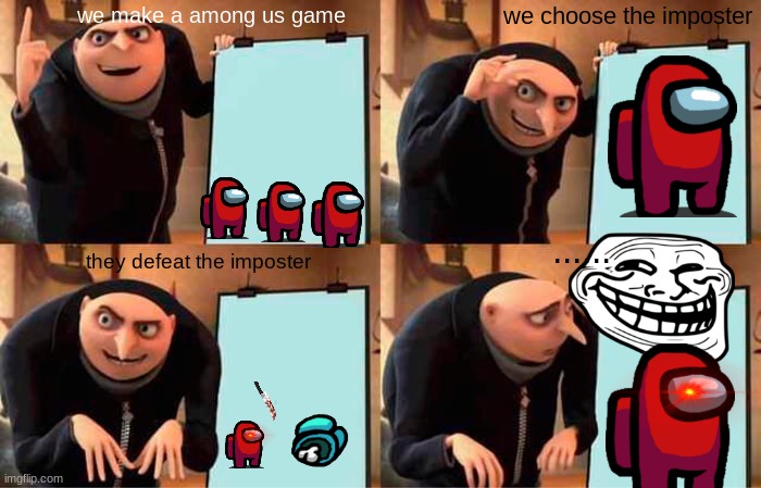 Gru's Plan | we make a among us game; we choose the imposter; ...... they defeat the imposter | image tagged in memes,gru's plan | made w/ Imgflip meme maker