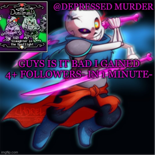 Murder's dusttrust temp | GUYS IS IT BAD I GAINED 4+ FOLLOWERS- IN 1 MINUTE- | image tagged in murder's dusttrust temp | made w/ Imgflip meme maker