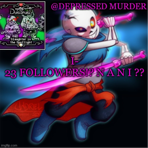 *SCREAMING* | I-
23 FOLLOWERS!? N A N I ?? | image tagged in murder's dusttrust temp | made w/ Imgflip meme maker