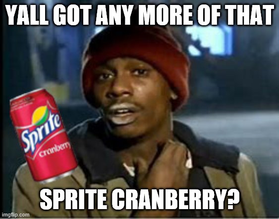 Sprite Cranberry Returns.... | YALL GOT ANY MORE OF THAT; SPRITE CRANBERRY? | image tagged in sprite cranberry,wanna sprite cranberry,dave chappelle,yall got any more of | made w/ Imgflip meme maker