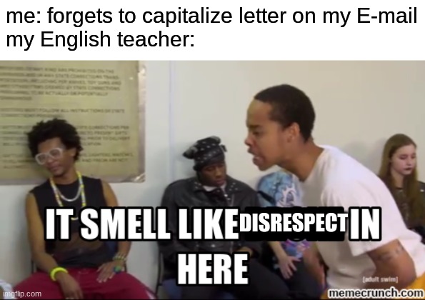 It smells like ___ in here | me: forgets to capitalize letter on my E-mail
my English teacher:; DISRESPECT | image tagged in it smells like ___ in here,disrespect,school,relatable,teachers,english | made w/ Imgflip meme maker