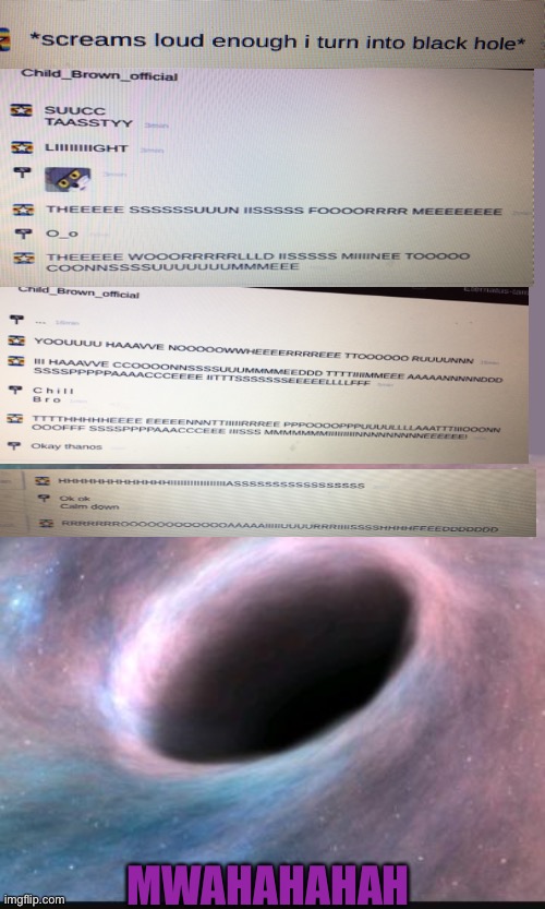 This was an actual conversation between me and Child_Brown_Official |  MWAHAHAHAH | image tagged in black hole | made w/ Imgflip meme maker