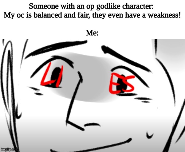 Yes | image tagged in and if your oc is powerful,dont make him or her abuse,their powers,cause thats uninteresting,and not much fun for anyone,oki bai | made w/ Imgflip meme maker