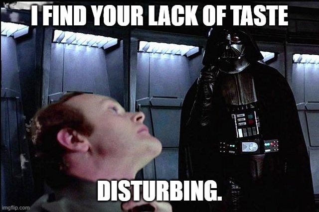 I find your lack of faith disturbing | I FIND YOUR LACK OF TASTE DISTURBING. | image tagged in i find your lack of faith disturbing | made w/ Imgflip meme maker