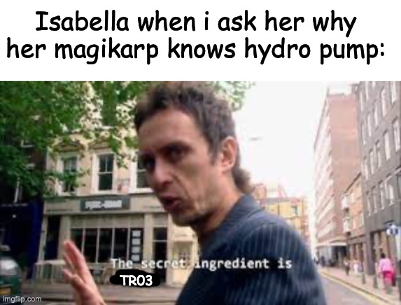 Isabella when i ask her why her magikarp knows hydro pump:; TR03 | image tagged in blank white template | made w/ Imgflip meme maker