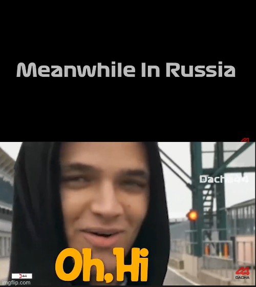 image tagged in meanwhile in russia,oh hi | made w/ Imgflip meme maker