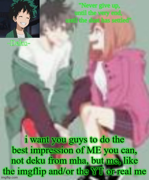 just do a fricking impression of me, and i will follow and upvote your stuff | i want you guys to do the best impression of ME you can, not deku from mha, but me, like the imgflip and/or the YT or real me | made w/ Imgflip meme maker