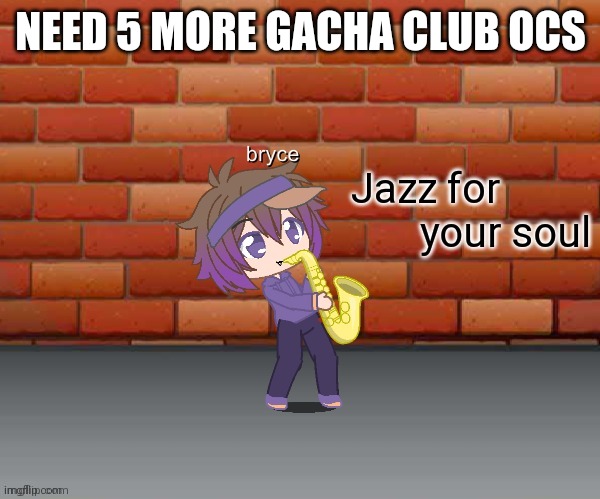 Jazz for your soul | NEED 5 MORE GACHA CLUB OCS | image tagged in jazz for your soul | made w/ Imgflip meme maker