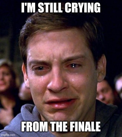 crying peter parker | I'M STILL CRYING FROM THE FINALE | image tagged in crying peter parker | made w/ Imgflip meme maker