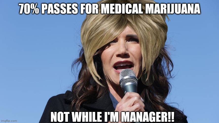 Kristi Noem | 70% PASSES FOR MEDICAL MARIJUANA; NOT WHILE I'M MANAGER!! | image tagged in politics,political meme,marijuana | made w/ Imgflip meme maker