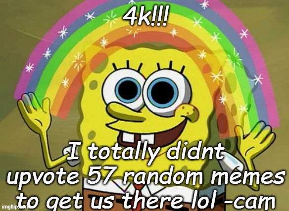 Imagination Spongebob | 4k!!! I totally didnt upvote 57 random memes to get us there lol -cam | image tagged in memes,imagination spongebob | made w/ Imgflip meme maker