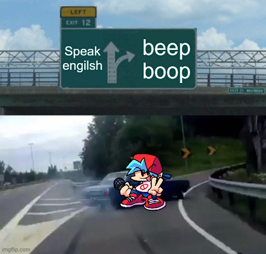 you need classes my friend | Speak engilsh; beep boop | image tagged in memes,left exit 12 off ramp,friday night funkin,cars,funny memes | made w/ Imgflip meme maker