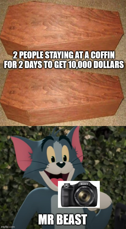 2 PEOPLE STAYING AT A COFFIN FOR 2 DAYS TO GET 10,000 DOLLARS; MR BEAST | image tagged in happy tom,mrbeast,rich | made w/ Imgflip meme maker