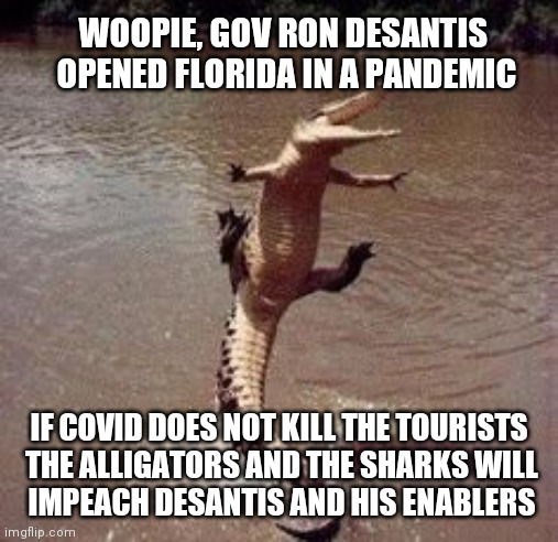 Florida Governor Killing Tourist | WOOPIE, GOV RON DESANTIS
 OPENED FLORIDA IN A PANDEMIC; IF COVID DOES NOT KILL THE TOURISTS
 THE ALLIGATORS AND THE SHARKS WILL
 IMPEACH DESANTIS AND HIS ENABLERS | image tagged in alligator,ron desantis,florida,tourist,sharks,impeach | made w/ Imgflip meme maker