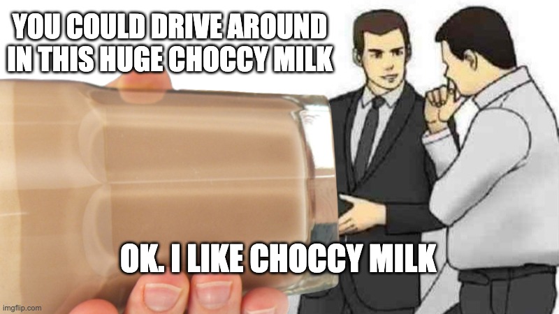 Choccy milk will never die | YOU COULD DRIVE AROUND IN THIS HUGE CHOCCY MILK; OK. I LIKE CHOCCY MILK | image tagged in choccy milk,cars,silly | made w/ Imgflip meme maker