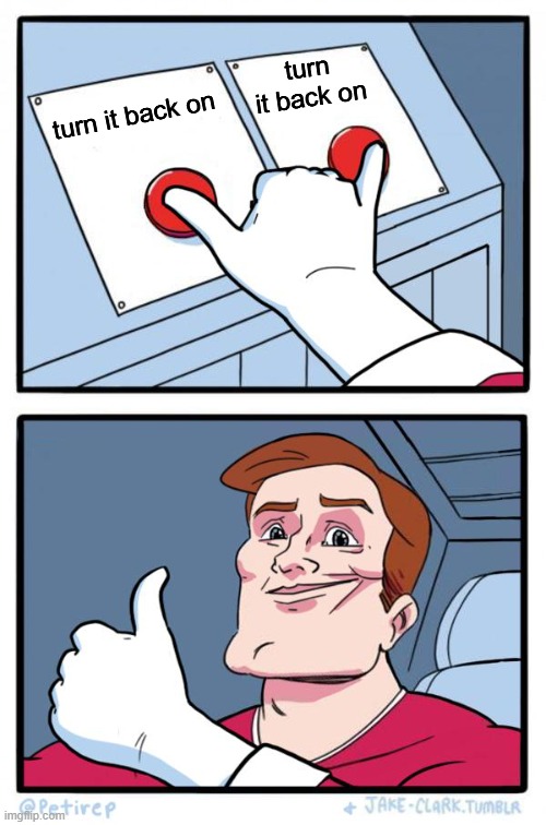 Both Buttons Pressed | turn it back on turn it back on | image tagged in both buttons pressed | made w/ Imgflip meme maker