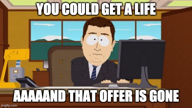 get a life | YOU COULD GET A LIFE; AAAAAND THAT OFFER IS GONE | image tagged in memes,aaaaand its gone | made w/ Imgflip meme maker