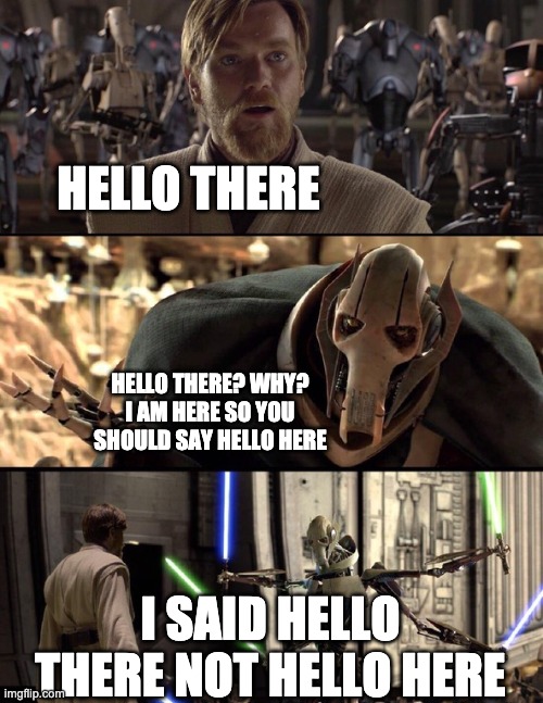 General Kenobi "Hello there" | HELLO THERE; HELLO THERE? WHY? I AM HERE SO YOU SHOULD SAY HELLO HERE; I SAID HELLO THERE NOT HELLO HERE | image tagged in general kenobi hello there,dumb | made w/ Imgflip meme maker