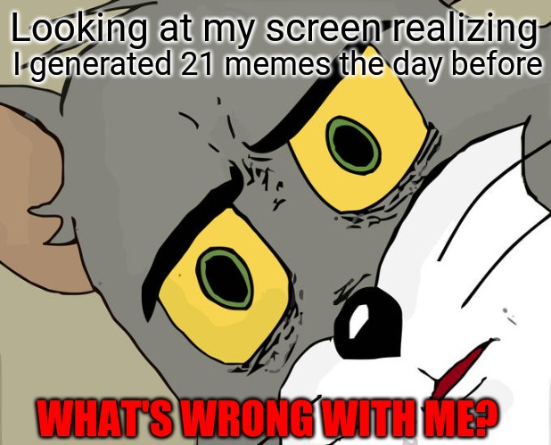Unsettled Tom | Looking at my screen realizing; I generated 21 memes the day before; WHAT'S WRONG WITH ME? | image tagged in memes,unsettled tom,something's wrong i can feel it,funny,wtf,too many | made w/ Imgflip meme maker