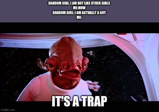 It's a trap  | RANDOM GIRL: I AM NOT LIKE OTHER GIRLS
ME:HOW
RANDOM GIRL: I AM ACTUALLY A GUY
ME:; IT'S A TRAP | image tagged in it's a trap | made w/ Imgflip meme maker