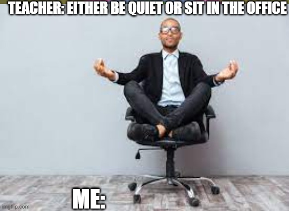 Savage | TEACHER: EITHER BE QUIET OR SIT IN THE OFFICE; ME: | image tagged in so true memes | made w/ Imgflip meme maker