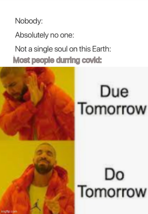 Due tomorrow? Do tomorrow. | Most people durring covid: | image tagged in funny,haha,meme,lol,what if it was cursed | made w/ Imgflip meme maker