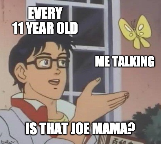 Is This A Pigeon | EVERY 11 YEAR OLD; ME TALKING; IS THAT JOE MAMA? | image tagged in memes,is this a pigeon | made w/ Imgflip meme maker