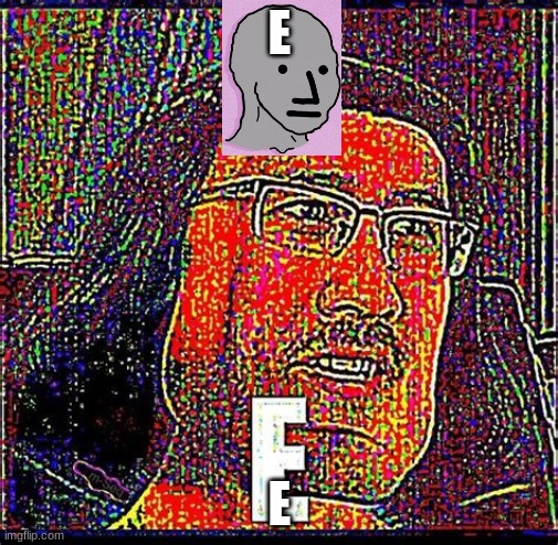 e | E; E | image tagged in eeeeeeeeeeeeeeeeee | made w/ Imgflip meme maker