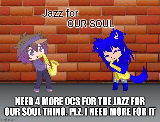Jazz for OUR soul | NEED 4 MORE OCS FOR THE JAZZ FOR OUR SOUL THING. PLZ. I NEED MORE FOR IT | image tagged in jazz for our soul | made w/ Imgflip meme maker