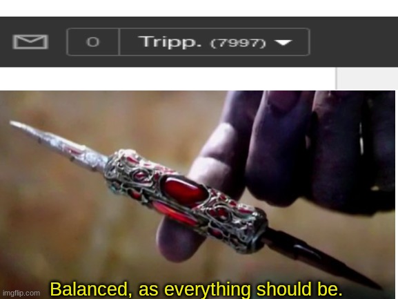 :O | Balanced, as everything should be. | image tagged in thanos perfectly balanced | made w/ Imgflip meme maker