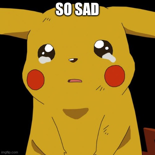 Pikachu crying | SO SAD | image tagged in pikachu crying | made w/ Imgflip meme maker