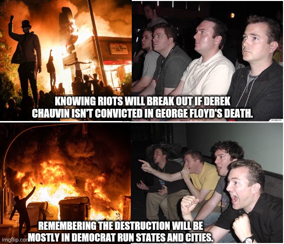 Just as long as there isn't a federal bailout. | KNOWING RIOTS WILL BREAK OUT IF DEREK CHAUVIN ISN'T CONVICTED IN GEORGE FLOYD'S DEATH. REMEMBERING THE DESTRUCTION WILL BE MOSTLY IN DEMOCRAT RUN STATES AND CITIES. | image tagged in reaction guys | made w/ Imgflip meme maker