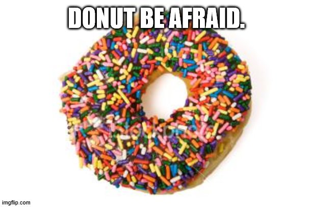 Dounut be afraid | DONUT BE AFRAID. | image tagged in donut | made w/ Imgflip meme maker