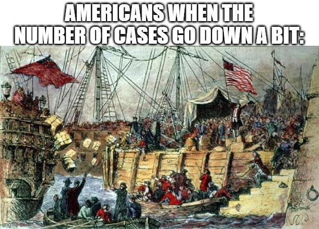 ._. | AMERICANS WHEN THE NUMBER OF CASES GO DOWN A BIT: | image tagged in boston tea party,memes,covid-19,party | made w/ Imgflip meme maker