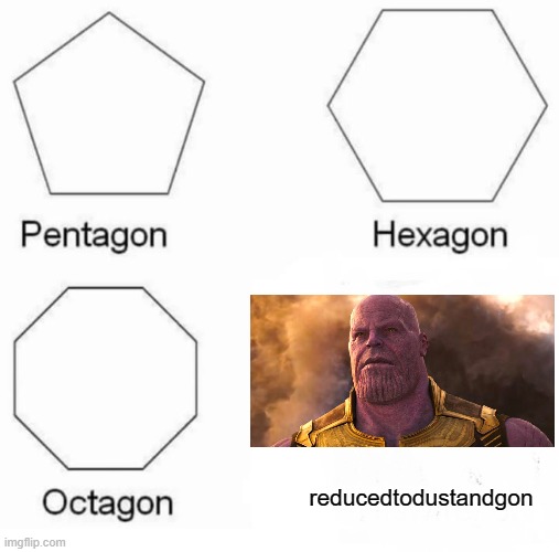 Pentagon Hexagon Octagon Meme | reducedtodustandgon | image tagged in memes,pentagon hexagon octagon | made w/ Imgflip meme maker