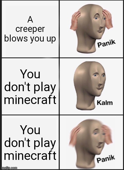 Panik Kalm Panik Meme | A creeper blows you up; You don't play minecraft; You don't play minecraft | image tagged in memes,panik kalm panik,minecraft,minecraft creeper,not really a gif,panik | made w/ Imgflip meme maker