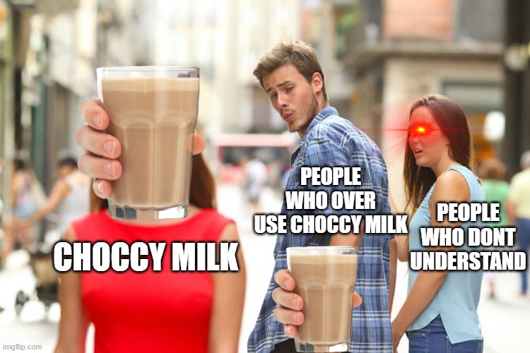 Distracted Boyfriend Meme | PEOPLE WHO OVER USE CHOCCY MILK; PEOPLE WHO DONT UNDERSTAND; CHOCCY MILK | image tagged in memes,distracted boyfriend | made w/ Imgflip meme maker