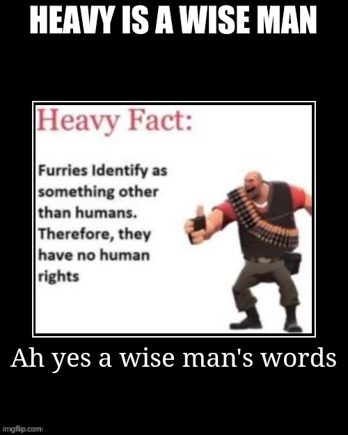 he is tho you cant even lie |  HEAVY IS A WISE MAN | image tagged in yes,team fortress 2,anti furry | made w/ Imgflip meme maker