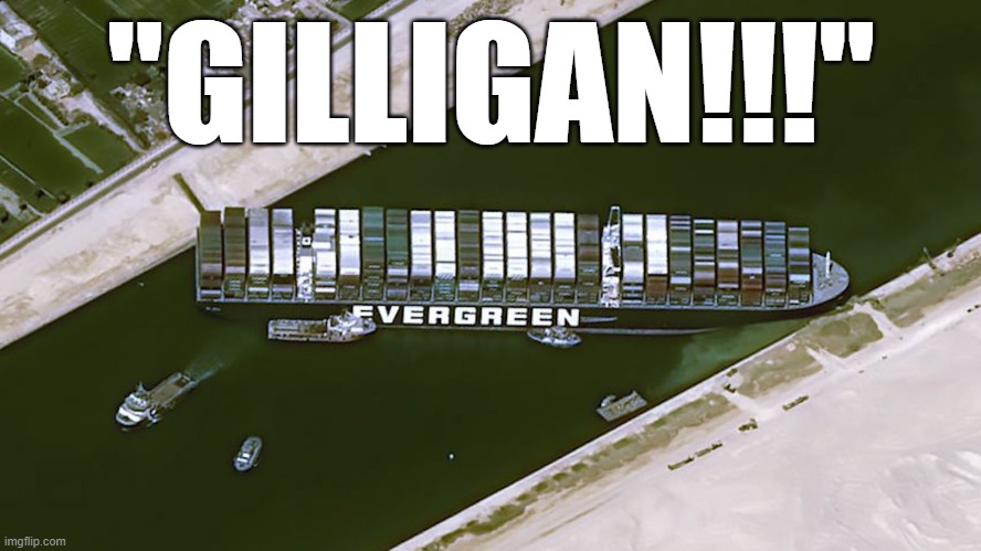Gilligan! - Evergreen container ship blocked Suez Canal - April 2021 |  "GILLIGAN!!!" | image tagged in humor,humour,evergreen,ship,suez canal,oops | made w/ Imgflip meme maker