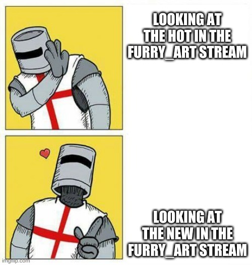 im proud of you guys, now we just needa raid the comments, (tip keep nsfw on so you dont waste your heavy supply of homers eye b | LOOKING AT THE HOT IN THE FURRY_ART STREAM; LOOKING AT THE NEW IN THE FURRY_ART STREAM | image tagged in crusader's choice | made w/ Imgflip meme maker