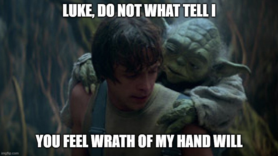 Don't Mess With Yoda, He'll Scratch Your Eyes Out | LUKE, DO NOT WHAT TELL I; YOU FEEL WRATH OF MY HAND WILL | image tagged in yoda and luke skywalker star wars | made w/ Imgflip meme maker