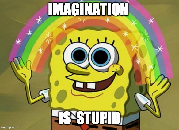 Imagination Spongebob | IMAGINATION; IS  STUPID | image tagged in memes,imagination spongebob | made w/ Imgflip meme maker
