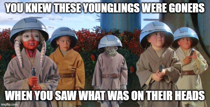 Dred Thy Head Is | YOU KNEW THESE YOUNGLINGS WERE GONERS; WHEN YOU SAW WHAT WAS ON THEIR HEADS | image tagged in star wars younglings | made w/ Imgflip meme maker