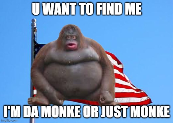 da monke | U WANT TO FIND ME; I'M DA MONKE OR JUST MONKE | image tagged in da monke | made w/ Imgflip meme maker