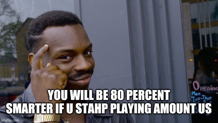 Roll Safe Think About It | YOU WILL BE 80 PERCENT SMARTER IF U STAHP PLAYING AMOUNT US | image tagged in memes,roll safe think about it | made w/ Imgflip meme maker