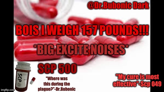 no one asked but im excited | BOIS I WEIGH 157 POUNDS!!! *BIG EXCITE NOISES* | image tagged in dr bubonics scp 500 temp | made w/ Imgflip meme maker