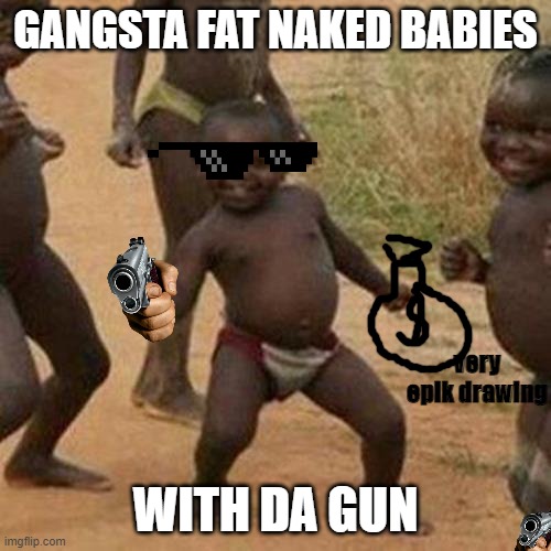 baby with a gun | GANGSTA FAT NAKED BABIES; very epik drawing; WITH DA GUN | image tagged in memes,third world success kid,gangsta | made w/ Imgflip meme maker