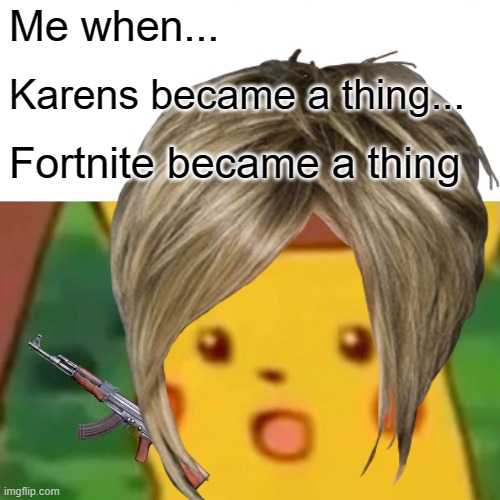 WHEN I DID 19 FORNITE CARD | Me when... Karens became a thing... Fortnite became a thing | image tagged in memes,surprised pikachu,karen,fortnite | made w/ Imgflip meme maker