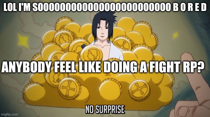 It's no surprise | LOL I'M SOOOOOOOOOOOOOOOOOOOOOOOO B O R E D; ANYBODY FEEL LIKE DOING A FIGHT RP? | image tagged in it's no surprise | made w/ Imgflip meme maker